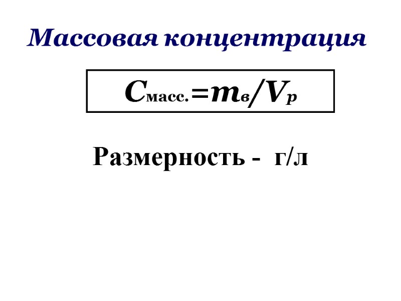Массовая концентрация Смасс.=mв/Vр Размерность -  г/л